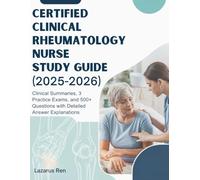 CERTIFIED CLINICAL RHEUMATOLOGY NURSE STUDY GUIDE (2025-2026): Clinical Summaries, 3 Practice Exams, and 500+ Questions with Detailed Answer Explanations