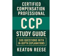 Certified Compensation Professional (CCP) Study Guide: 500 Questions with In-Depth Explanations