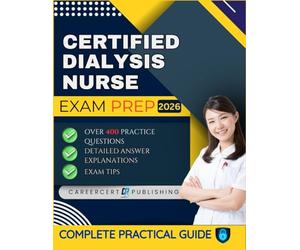 CERTIFIED DIALYSIS NURSE EXAM PREP 2026: Over 400 Practice Questions, detailed Answer Explanations and Exam Tips