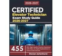 Certified Elevator Technician Exam Study Guide 2026-2027: 455+ High-Quality Practice Questions with Clear, In-Depth Explanations to Ensure Exam Success