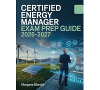 Certified Energy Manager Exam Prep Guide 2026-2027: Comprehensive Study Manual with Practice Questions, Case Studies, and Proven Strategies for Energy Efficiency and Sustainable Facility Management