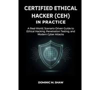 Certified Ethical Hacker (CEH) In Practice: A Real-World, Scenario-Driven Guide to Ethical Hacking, Penetration Testing, and Modern Cyber Attacks