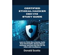CERTIFIED ETHICAL HACKER CEH v13 STUDY GUIDE: Learn to Think Like a Hacker, Build Real-World Skills, Master Ethical Hacking, and Pass the CEH 312-50 Exam with Confidence