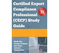 Certified Export Compliance Professional (CECP) Study Guide: Complete Preparation Guide With Practice Knowledge For Export Regulations, Trade Compliance, And Global Shipping Standards