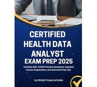 CERTIFIED HEALTH DATA ANALYST EXAM PREP 2025: Includes 425+ CHDA Practice Questions, Detailed Answer Explanation, and Essential Prep Tips (Medical exams)