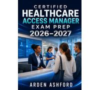 Certified Healthcare Access Manager Exam Prep 2026-2027: Complete Study Guide with Practice Questions, Detailed Answer Explanations, Success Strategies & Full-Length Mock Tests for CHAM