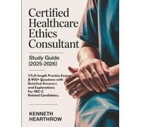 CERTIFIED HEALTHCARE ETHICS CONSULTANT STUDY GUIDE (2025-2026): 3 Full-Length Practice Exams & 900+ Questions with Detailed Answers and Explanations for HEC-C Related Candidates
