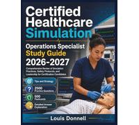 Certified Healthcare Simulation Operations Specialist Study Guide 2026-2027: Comprehensive Review of Simulation Practices, Safety Protocols, and Leadership for Certification Candidates