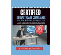 Certified in Healthcare Compliance EXAM PREP 2026-2027: The All-In-One Preparation Guide With 1500 Realistic Practice Questions And Detailed Answer Explanations