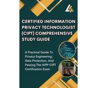 Certified Information Privacy Technologist (CIPT) Comprehensive Study Guide: A Practical Guide To Privacy Engineering, Data Protection, And Passing The IAPP CIPT Certification Exam