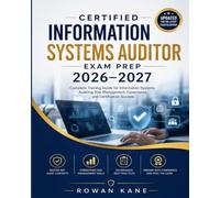 Certified Information Systems Auditor Exam Prep 2026-2027: Complete Training Guide for Information Systems Auditing, Risk Management, Governance, and Certification Success