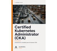 Certified Kubernetes Administrator (CKA): Preparación completa para el examen CKA ("Certificaciones" Series)