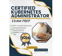 Certified Kubernetes Administrator Exam prep 2026: 435+ Up-to-date questions, Comprehensive answers and Expert tips