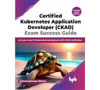 Certified Kubernetes Application Developer (CKAD) Exam Success Guide: Ace your career in Kubernetes development with CKAD certification (English Edition)