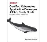 Certified Kubernetes Application Developer (CKAD) Study Guide: In-Depth Guidance and Practice