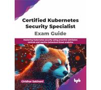 Certified Kubernetes Security Specialist Exam Guide: Mastering Kubernetes security using proactive admission controls and reactive behavioral threat analytics (English Edition)