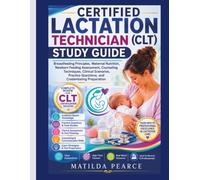 Certified Lactation Technician (CLT) Study Guide: Breastfeeding Principles, Maternal Nutrition, Newborn Feeding Assessment, Counseling Techniques, ... Preparation (Matilda Pearce Guidelines)