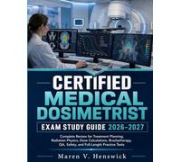 CERTIFIED MEDICAL DOSIMETRIST EXAM STUDY GUIDE 2026-2027: Complete Review for Treatment Planning, Radiation Physics, Dose Calculations, Brachytherapy, QA, Safety, and Full-Length Practice Tests.