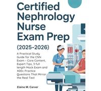 CERTIFIED NEPHROLOGY NURSE EXAM PREP (2025-2026): A Practical Study Guide for the CNN Exam - Core Content, Expert Tips, 3 full length Mock Exam and 400+ Practice Questions That Mirror the Real Test