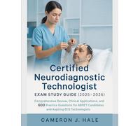 CERTIFIED NEURODIAGNOSTIC TECHNOLOGIST EXAM STUDY GUIDE (2025-2026): Comprehensive Review, Clinical Applications, and 600 Practice Questions for ABRET Candidates & Aspiring EEG Technologists