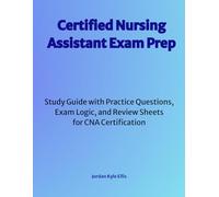 Certified Nursing Assistant Exam Prep: Study Guide with Practice Questions, Exam Logic, and Review Sheets for CNA Certification