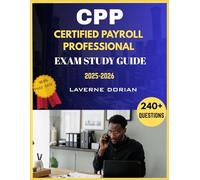 Certified Payroll Professional Exam Study Guide 2025-2026: Over 240+ Practice Questions, detailed Answer Explanations and Exam Tips