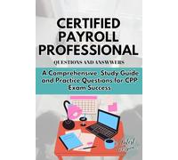 CERTIFIED PAYROLL PROFESSIONAL QUESTION AND ANSWER: A Comprehensive Study Guide and Practice Questions for CPP Exam Success