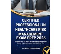 CERTIFIED PROFESSIONAL IN HEALTHCARE RISK MANAGEMENT EXAM PREP 2026: Includes 700+ CPHRM Practice Questions, Detailed Answer Explanation, and Essential Prep Tips (Medical exams)