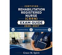 Certified Rehabilitation Registered Nurse (CRRN) EXAM GUIDE 2026-2027: Comprehensive Review, Clinical Practice Questions, Case Studies, and Proven Strategies for CRRN Certification Success