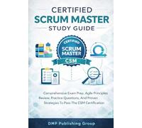 Certified Scrum Master Study Guide: Comprehensive Exam Prep, Agile Principles Review, Practice Questions, And Proven Strategies To Pass The CSM Certification On Your First Attempt