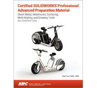 Certified SOLIDWORKS Professional Advanced Preparation Material : Sheet Metal, Weldments, Surfacing, Mold Tools and Drawing Tools