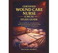 Certified Wound Care Nurse (CWCN) Study Guide: Step-by-Step Review, Case-Based Practice, Real Exam-Style Questions, and Clinical Insights for ... Success (Matilda Pearce Guidelines)