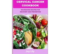 CERVICAL CANCER COOKBOOK: NOURISHING RECIPES FOR RECOVERY AND PREVENTION