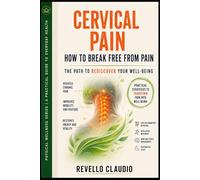 CERVICAL PAIN - HOW TO BREAK FREE FROM PAIN: THE PATH TO REDISCOVER YOUR WELL-BEING (- PROBLEM SOLVING - PHYSICAL WELLNESS SERIES - A PRACTICAL GUIDE TO EVERYDAY HEALTH)