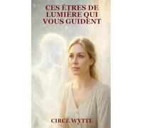 CES ÊTRES DE LUMIÈRE QUI VOUS GUIDENT: Comprendre leurs messages, reconnaître leurs signes et ouvrir votre intuition
