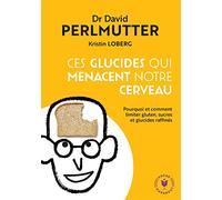 Ces Glucides Qui Menacent Notre Cerveau. Pourquoi Et Comment Limiter Gluten, Sucres Et Glucides Raffinés. 31555 (Santé - Développement Personnel)