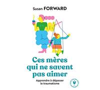 Ces Mères Qui Ne Savent Pas Aimer. Apprendre à Dépasser Le Traumatisme. 31564 (Bien-Être - Psy)