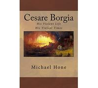 Cesare Borgia: His Violent Life His Violent Times