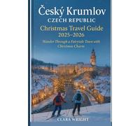 Český Krumlov Czech Republic Christmas Travel Guide 2025-2026: Wander Through a Fairytale Town with Christmas Charm (2025-2026 Christmas and Winter Travel guide and Vacation Locations)