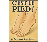 C'est le pied !: Tout savoir sur les pieds