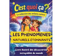 C'est quoi ça ? Les phénomènes naturels étonnants. Livre de découvertes pour enfants curieux de 6 à 14 ans: Pour découvrir en s'amusant les mystères de la Nature