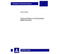 «Ceteris Paribus» in Conservative Belief Revision: On the Role of Minimal Change in Rational Theory Development: 731 (Europaeische Hochschulschriften ... 20: Philosophy / Série 20: Philosophie)