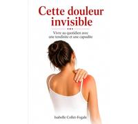 Cette douleur invisible: Vivre au quotidien avec une tendinite et une capsulite