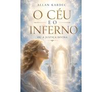 Céu e Inferno: ou Justiça Divina Segundo o Espiritismo