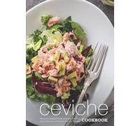 Ceviche Cookbook: Discover a Classical South American Side Dish with Delicious and Easy Ceviche Recipes