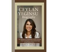 CEYLAN YEĞINSU BIOGRAPHY: The Making of a Distinguished Turkish Journalist - From Local Stories to International Impact in the World of News