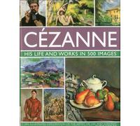 Cezanne: An Illustrated Exploration of the Artist, His Life and Context, with a Gallery of 300 of His Finest Paintings