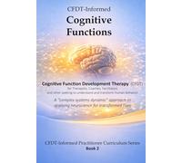 CFDT-Informed Cognitive Functions: A "complex systems dynamic" approach to applying neuroscience for transformed lives: 2 (CFDT-Informed Practitioner Curriculum Series)