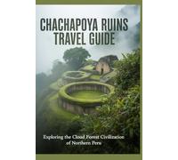 Chachapoya Ruins Travel Guide: Exploring the Cloud Forest Civilization of Northern Peru (Beyond the Ordinary Travel Guide Series)