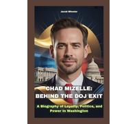 CHAD MIZELLE: BEHIND THE DOJ EXIT: A Biography of Loyalty, Politics, and Power In Washington